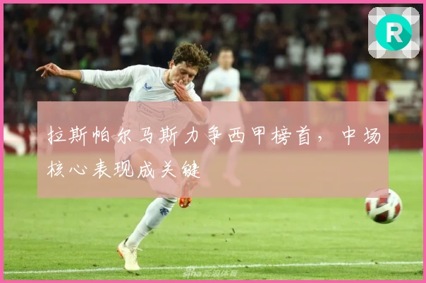 拉斯帕尔马斯力争西甲榜首，中场核心表现成关键