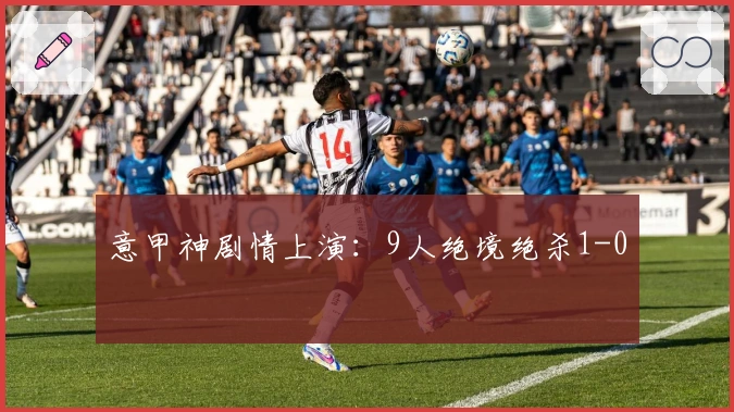 意甲神剧情上演：9人绝境绝杀1-0