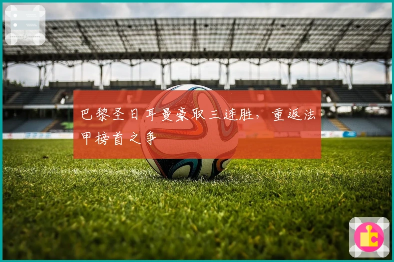 巴黎圣日耳曼豪取三连胜，重返法甲榜首之争