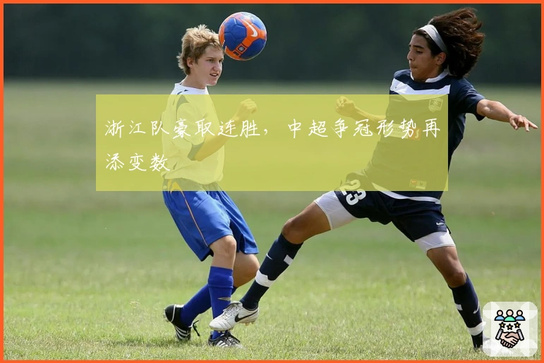 浙江队豪取连胜，中超争冠形势再添变数