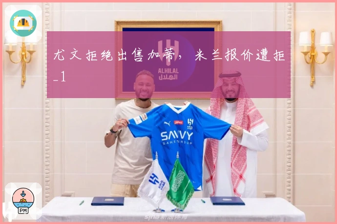 尤文拒绝出售加蒂，米兰报价遭拒_1