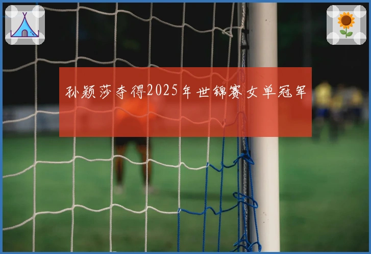 孙颖莎夺得2025年世锦赛女单冠军