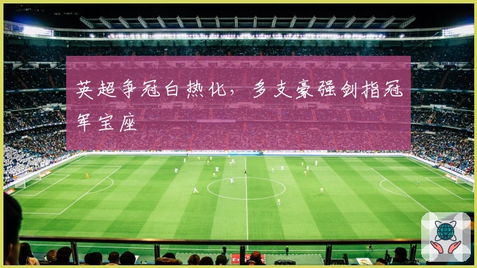 英超争冠白热化，多支豪强剑指冠军宝座