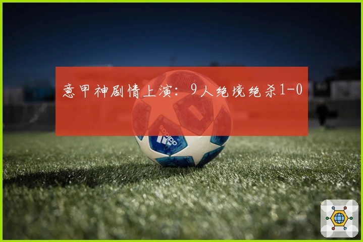意甲神剧情上演：9人绝境绝杀1-0
