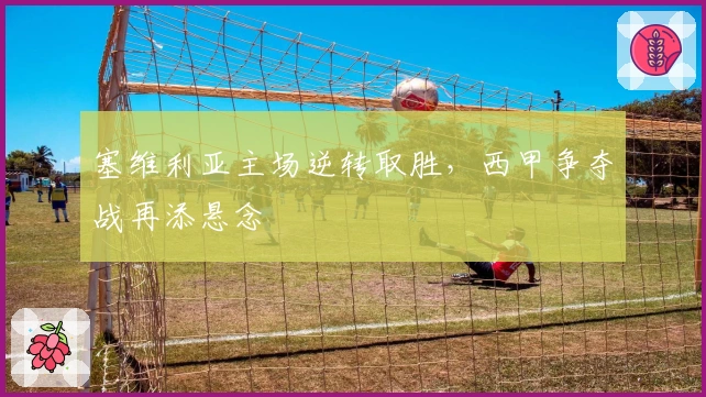 塞维利亚主场逆转取胜，西甲争夺战再添悬念