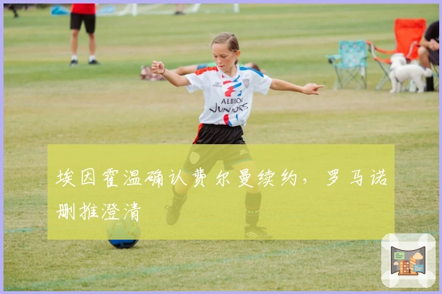 埃因霍温确认费尔曼续约，罗马诺删推澄清